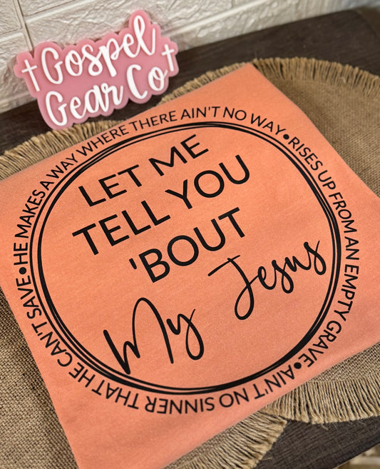 Let Me Tell You About My Jesus - - Jesus Tee - Christian Apparel - Graphic Tee (8-1)