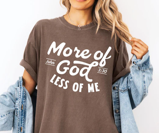 More Of God Less Of Me - Christian Shirt - Christian Apparel - Graphic Tee - Christian Gift (7:20-21)