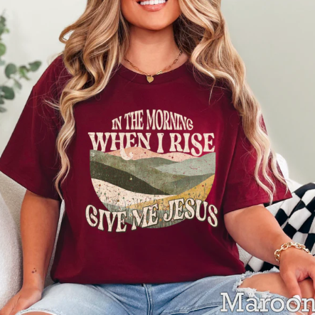 In The Morning When I Rise Give Me Jesus -  Christian Shirt - Christian Apparel - Graphic Tee - Christian Gift (1-7)